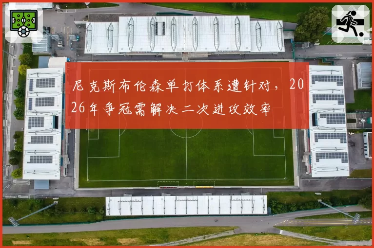 尼克斯布伦森单打体系遭针对，2026年争冠需解决二次进攻效率