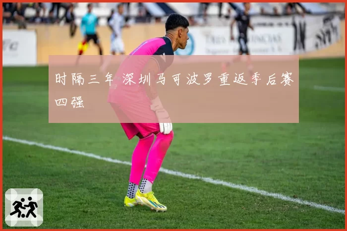时隔三年 深圳马可波罗重返季后赛四强
