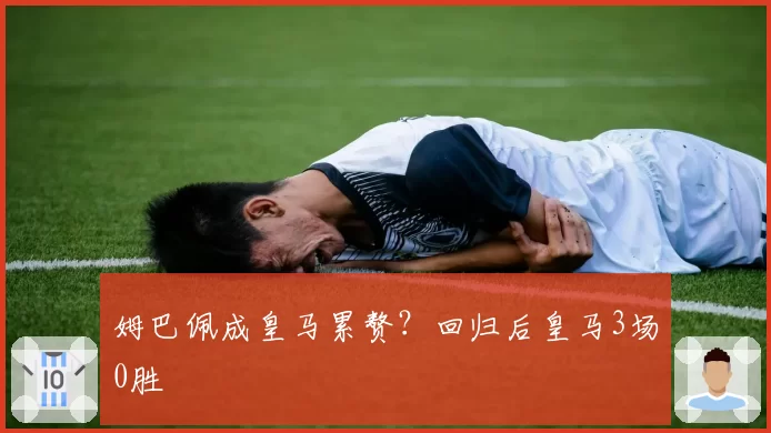 姆巴佩成皇马累赘？回归后皇马3场0胜