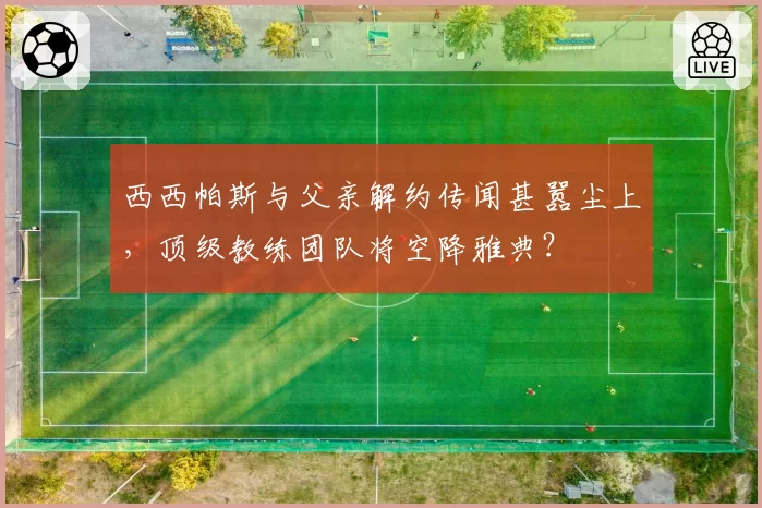 西西帕斯与父亲解约传闻甚嚣尘上，顶级教练团队将空降雅典？