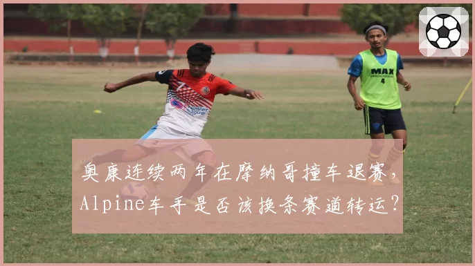 奥康连续两年在摩纳哥撞车退赛，Alpine车手是否该换条赛道转运？