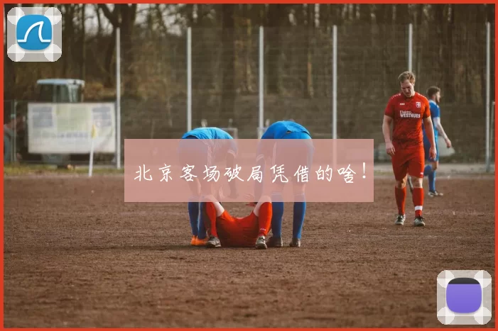北京客场破局凭借的啥！