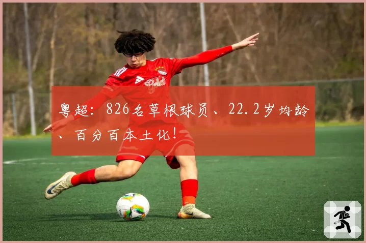 粤超：826名草根球员、22.2岁均龄、百分百本土化！