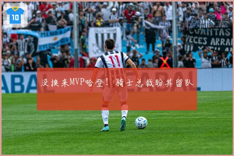 没换来MVP哈登!骑士总裁盼其留队