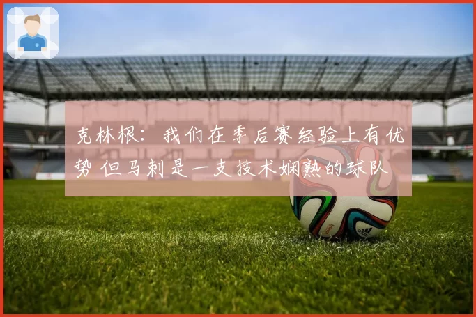 克林根：我们在季后赛经验上有优势 但马刺是一支技术娴熟的球队