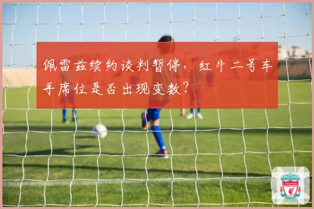 佩雷兹续约谈判暂停，红牛二号车手席位是否出现变数？