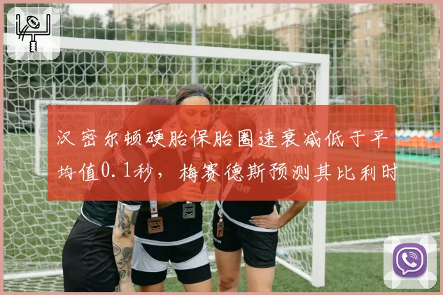 汉密尔顿硬胎保胎圈速衰减低于平均值0.1秒，梅赛德斯预测其比利时站可挑战领奖台