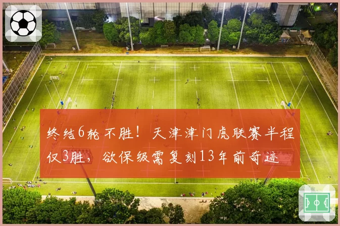 终结6轮不胜!天津津门虎联赛半程仅3胜,欲保级需复刻13年前奇迹